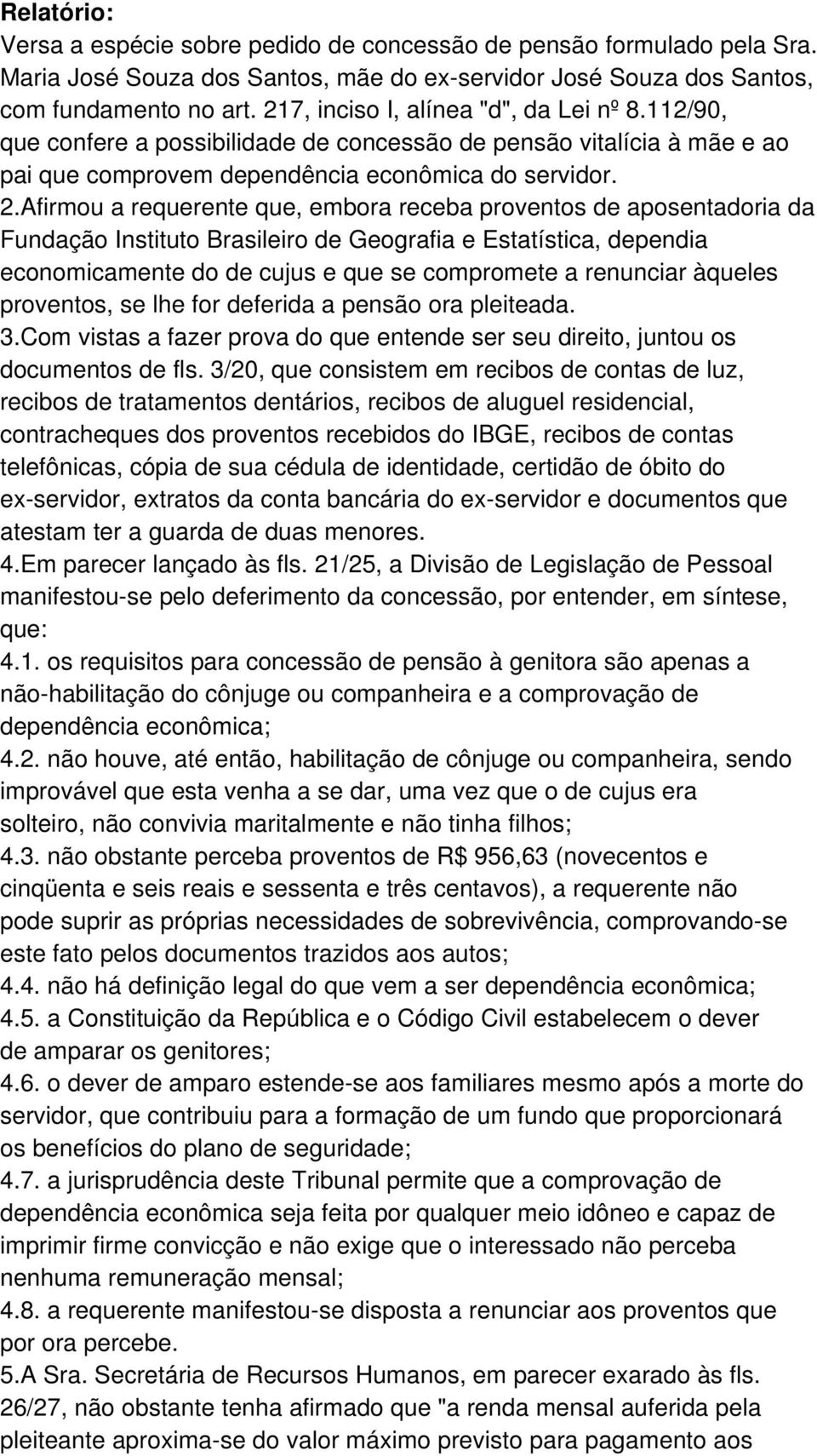 Afirmou a requerente que, embora receba proventos de aposentadoria da Fundação Instituto Brasileiro de Geografia e Estatística, dependia economicamente do de cujus e que se compromete a renunciar