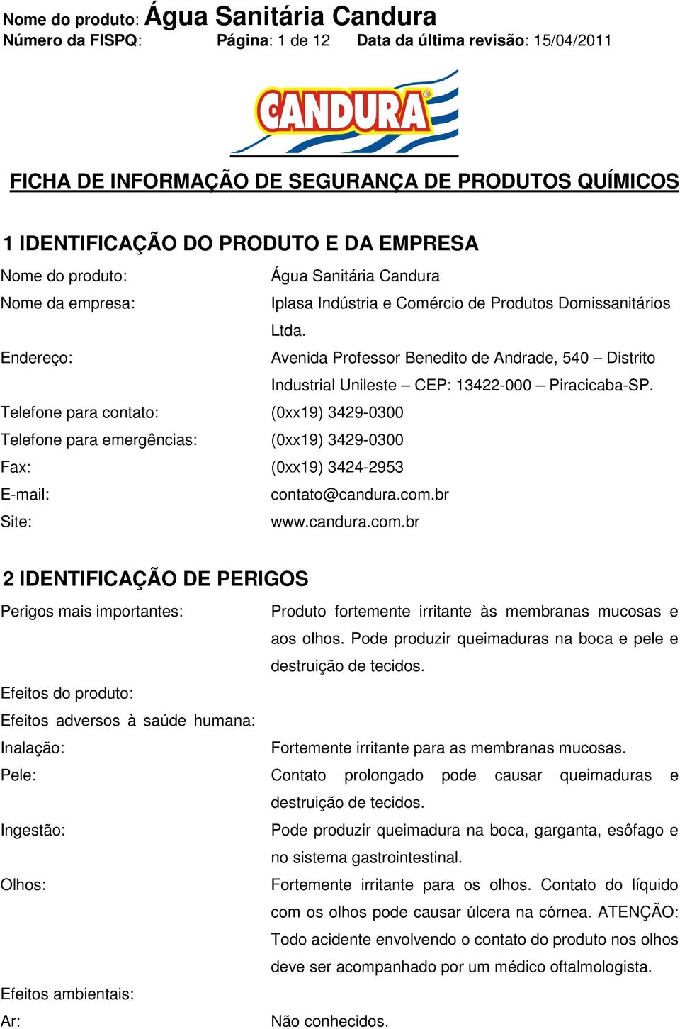 Avenida Professor Benedito de Andrade, 540 Distrito Industrial Unileste CEP: 13422-000 Piracicaba-SP. (0xx19) 3429-0300 (0xx19) 3429-0300 (0xx19) 3424-2953 contato@candura.com.