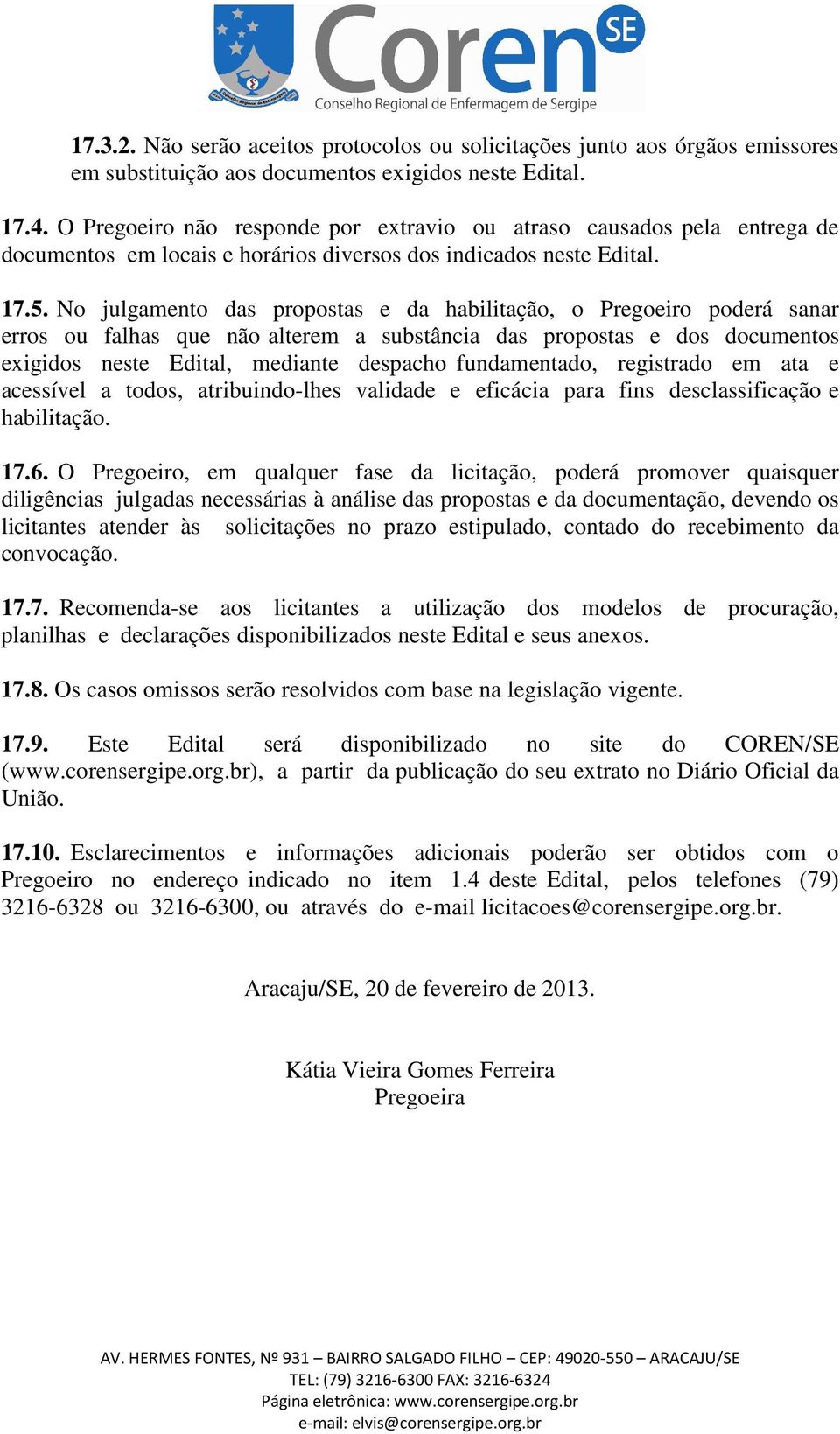 No julgamento das propostas e da habilitação, o Pregoeiro poderá sanar erros ou falhas que não alterem a substância das propostas e dos documentos exigidos neste Edital, mediante despacho