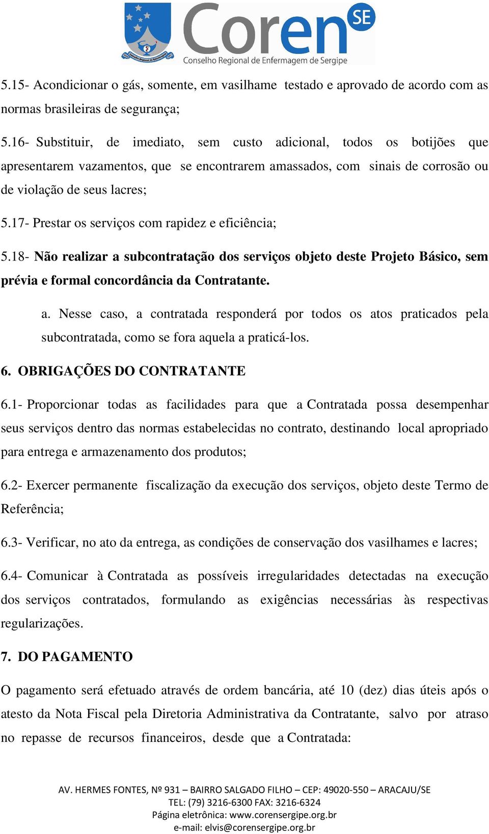 17- Prestar os serviços com rapidez e eficiência; 5.18- Não realizar a subcontratação dos serviços objeto deste Projeto Básico, sem prévia e formal concordância da Contratante. a. Nesse caso, a contratada responderá por todos os atos praticados pela subcontratada, como se fora aquela a praticá-los.