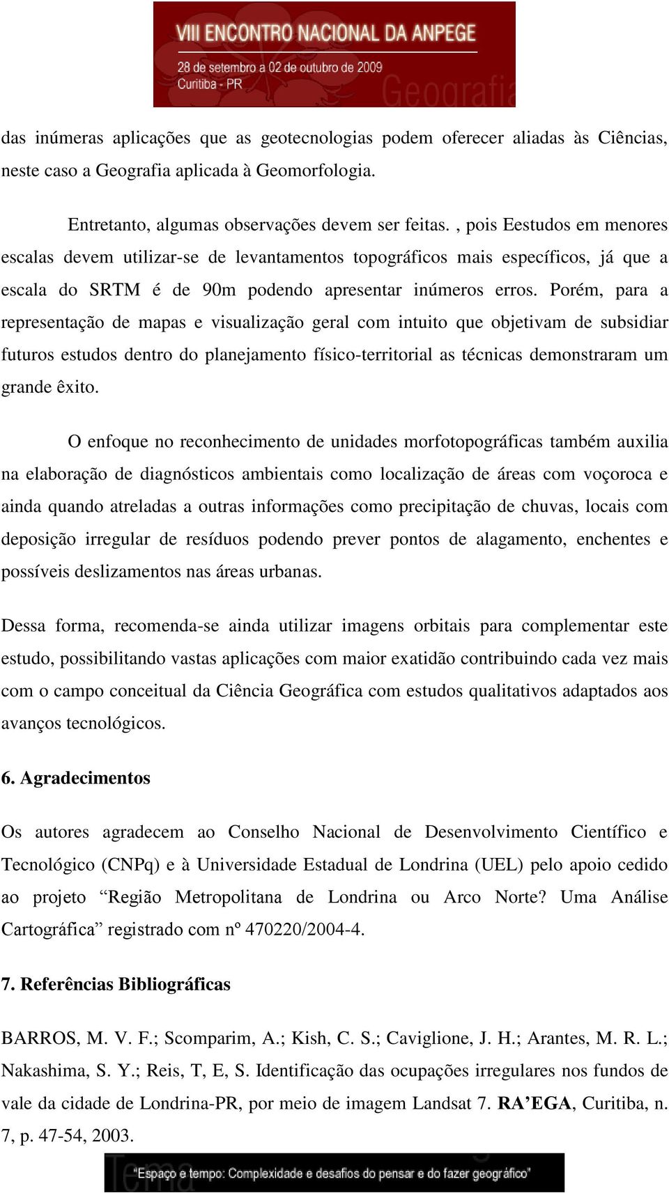 Porém, para a representação de mapas e visualização geral com intuito que objetivam de subsidiar futuros estudos dentro do planejamento físico-territorial as técnicas demonstraram um grande êxito.