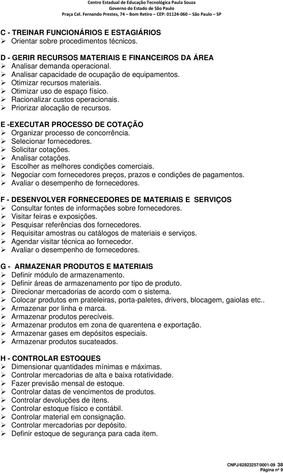 E -EXECUTAR PROCESSO DE COTAÇÃO Organizar processo de concorrência. Selecionar fornecedores. Solicitar cotações. Analisar cotações. Escolher as melhores condições comerciais.