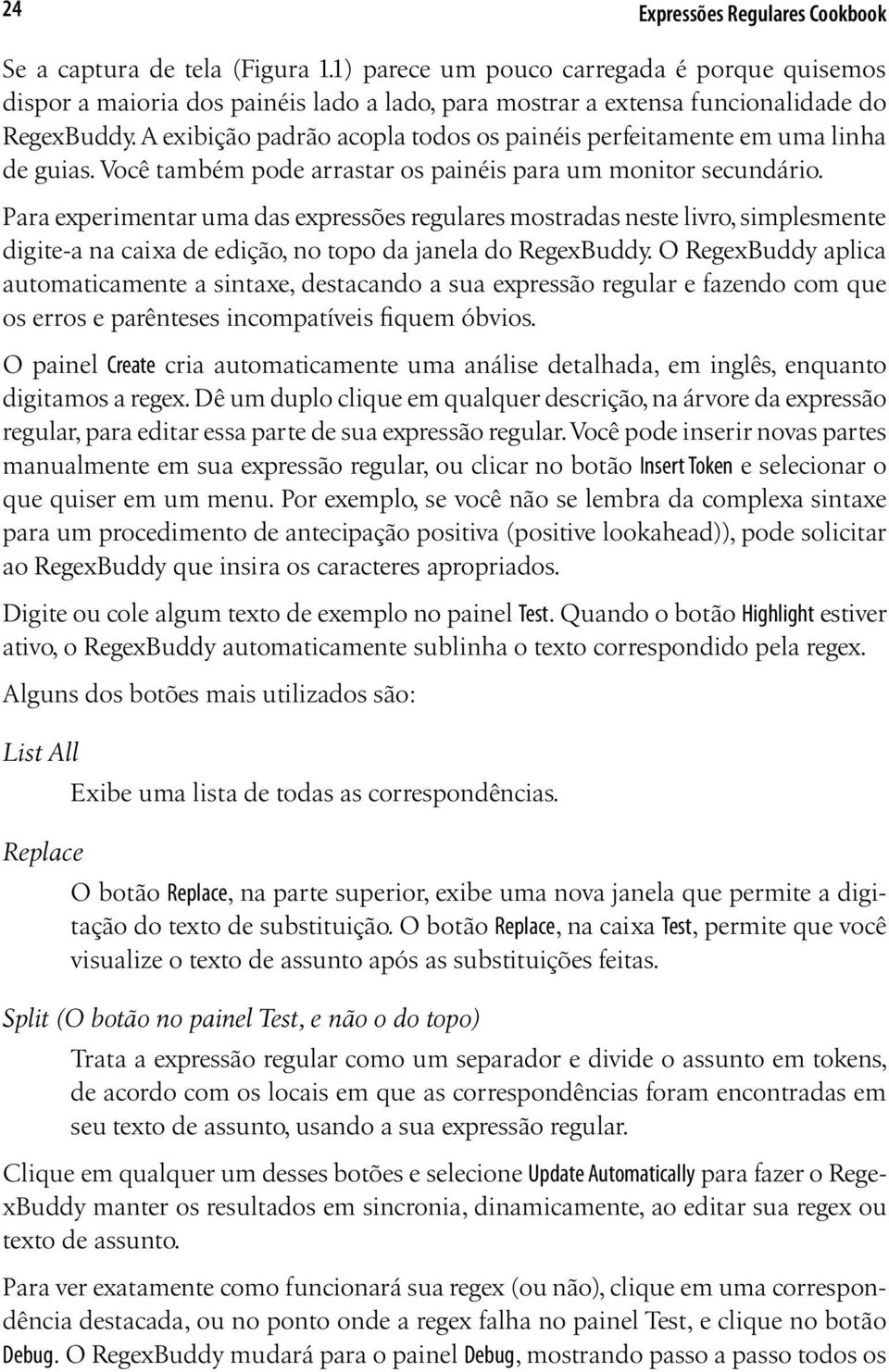 A exibição padrão acopla todos os painéis perfeitamente em uma linha de guias. Você também pode arrastar os painéis para um monitor secundário.