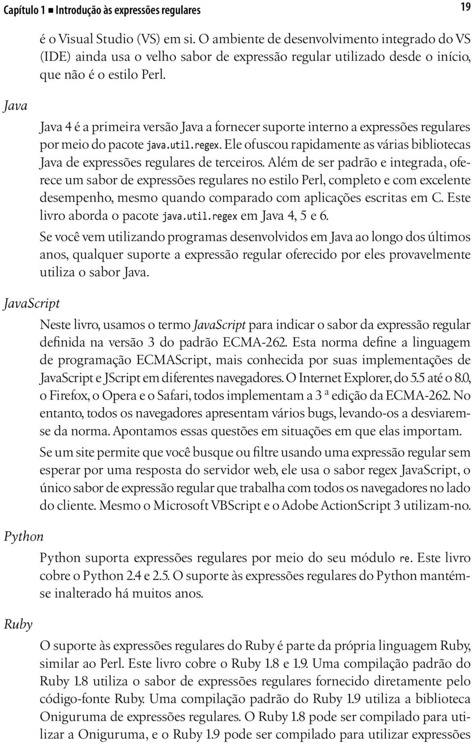 Java Java 4 é a primeira versão Java a fornecer suporte interno a expressões regulares por meio do pacote java.util.regex.