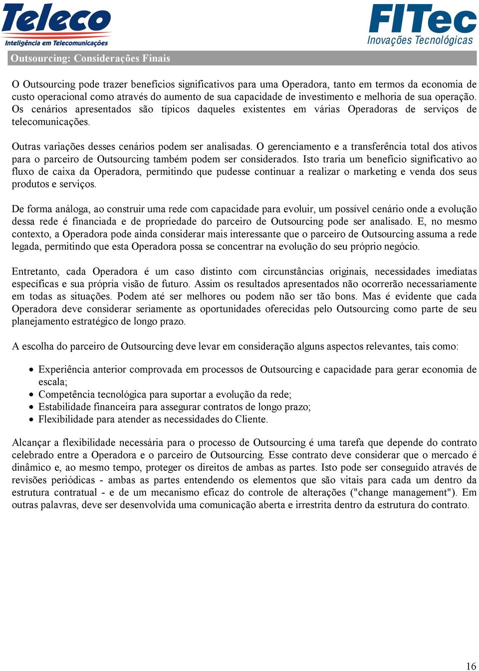 Outras variações desses cenários podem ser analisadas. O gerenciamento e a transferência total dos ativos para o parceiro de Outsourcing também podem ser considerados.