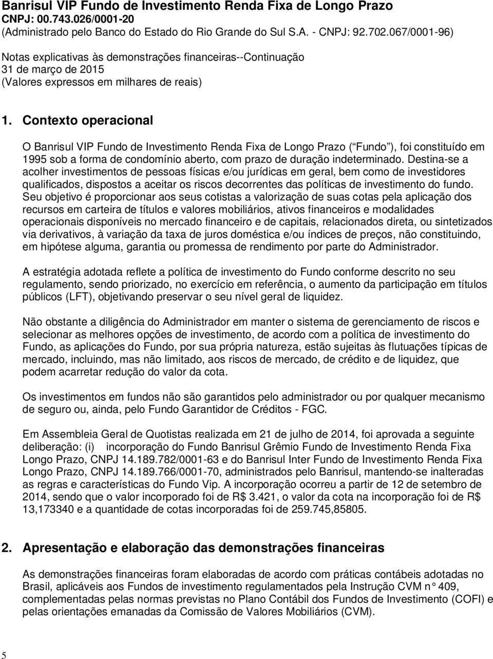 Seu objetivo é proporcionar aos seus cotistas a valorização de suas cotas pela aplicação dos recursos em carteira de títulos e valores mobiliários, ativos financeiros e modalidades operacionais