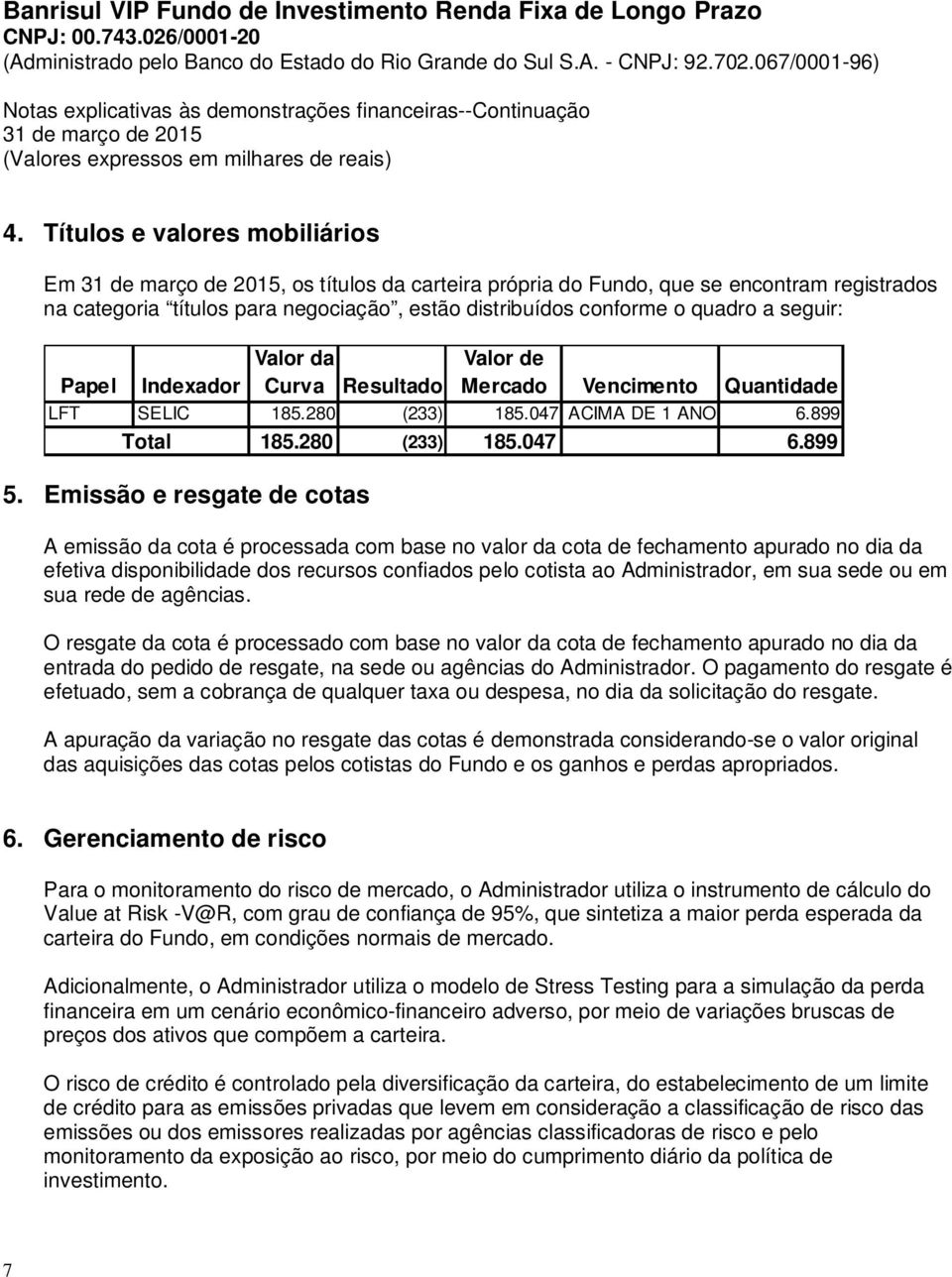 899 A emissão da cota é processada com base no valor da cota de fechamento apurado no dia da efetiva disponibilidade dos recursos confiados pelo cotista ao Administrador, em sua sede ou em sua rede