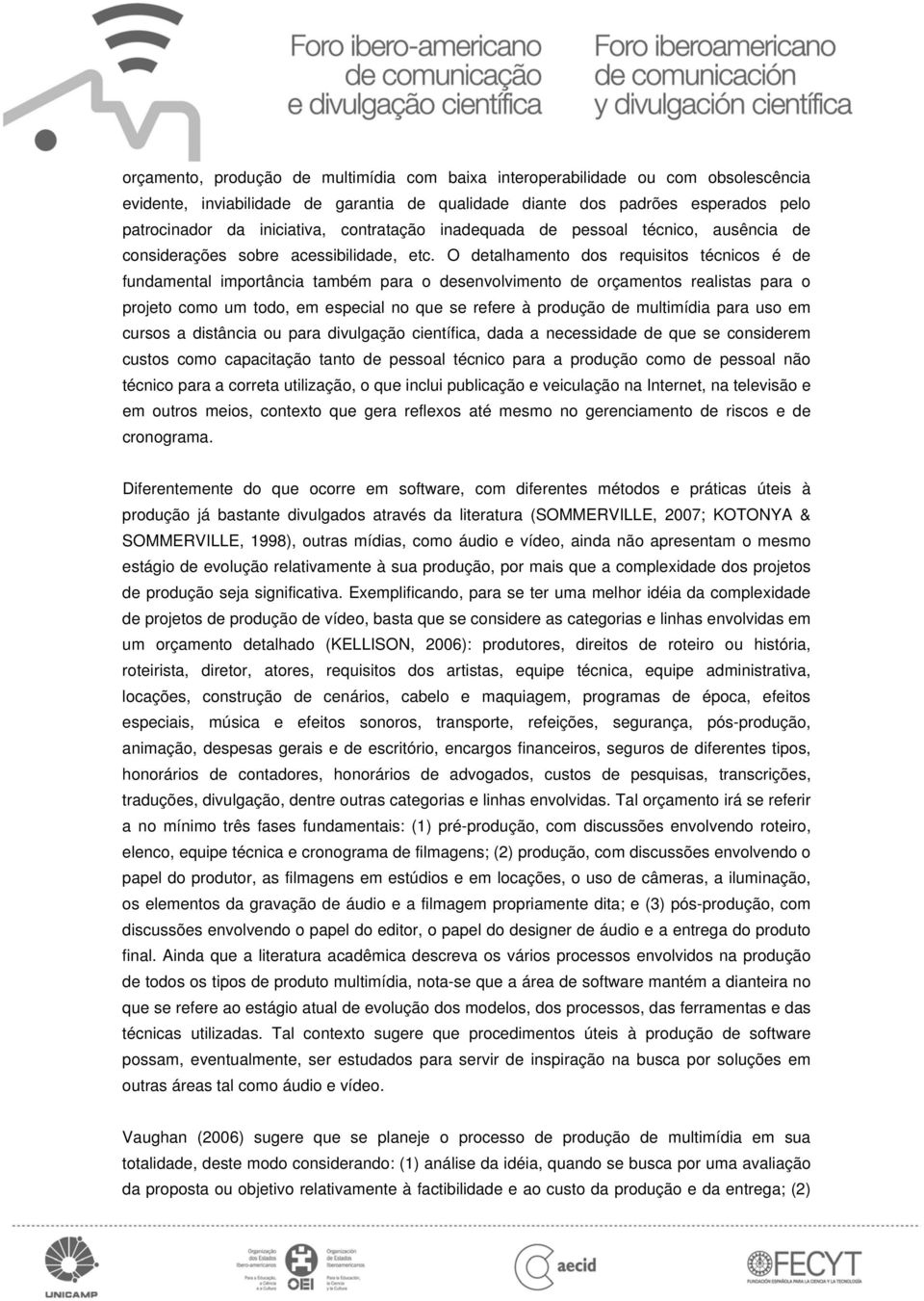 O detalhamento dos requisitos técnicos é de fundamental importância também para o desenvolvimento de orçamentos realistas para o projeto como um todo, em especial no que se refere à produção de