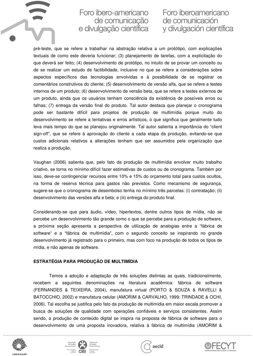 tecnologias envolvidas e à possibilidade de se registrar os comentários construtivos do cliente; (5) desenvolvimento de versão alfa, que se refere a testes internos de um produto; (6) desenvolvimento