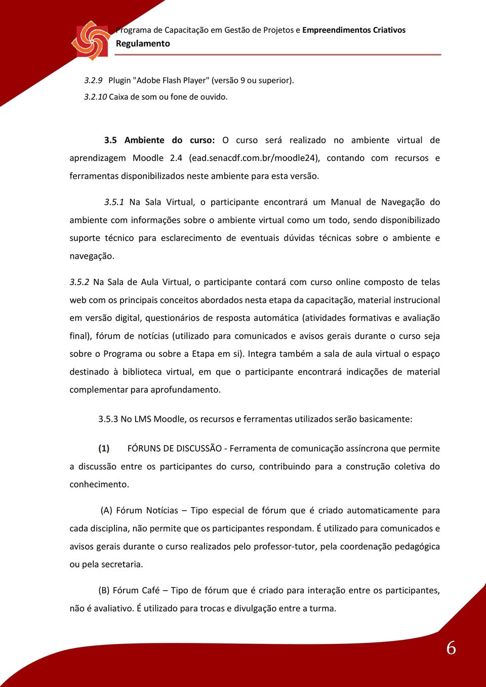 1 Na Sala Virtual, o participante encontrará um Manual de Navegação do ambiente com informações sobre o ambiente virtual como um todo, sendo disponibilizado suporte técnico para esclarecimento de