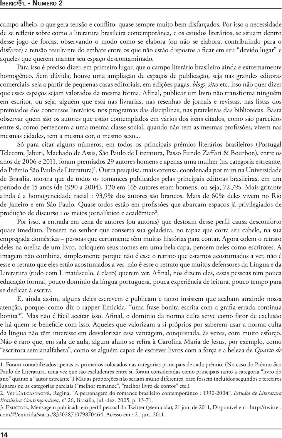 elabora, contribuindo para o disfarce) a tensão resultante do embate entre os que não estão dispostos a ficar em seu devido lugar e aqueles que querem manter seu espaço descontaminado.