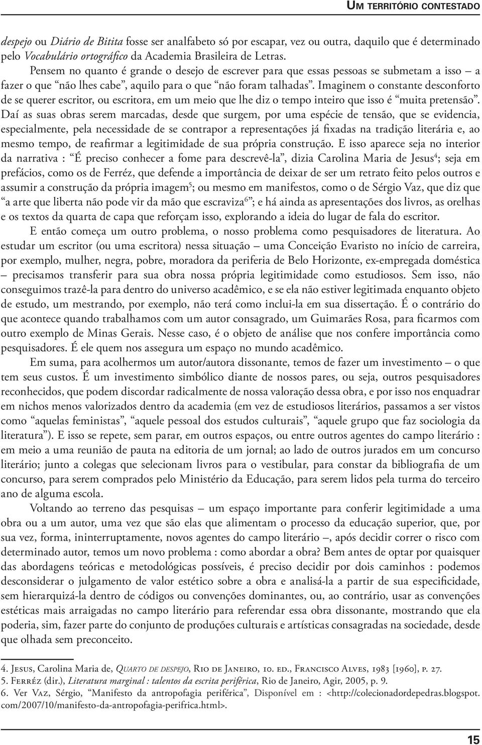 Imaginem o constante desconforto de se querer escritor, ou escritora, em um meio que lhe diz o tempo inteiro que isso é muita pretensão.