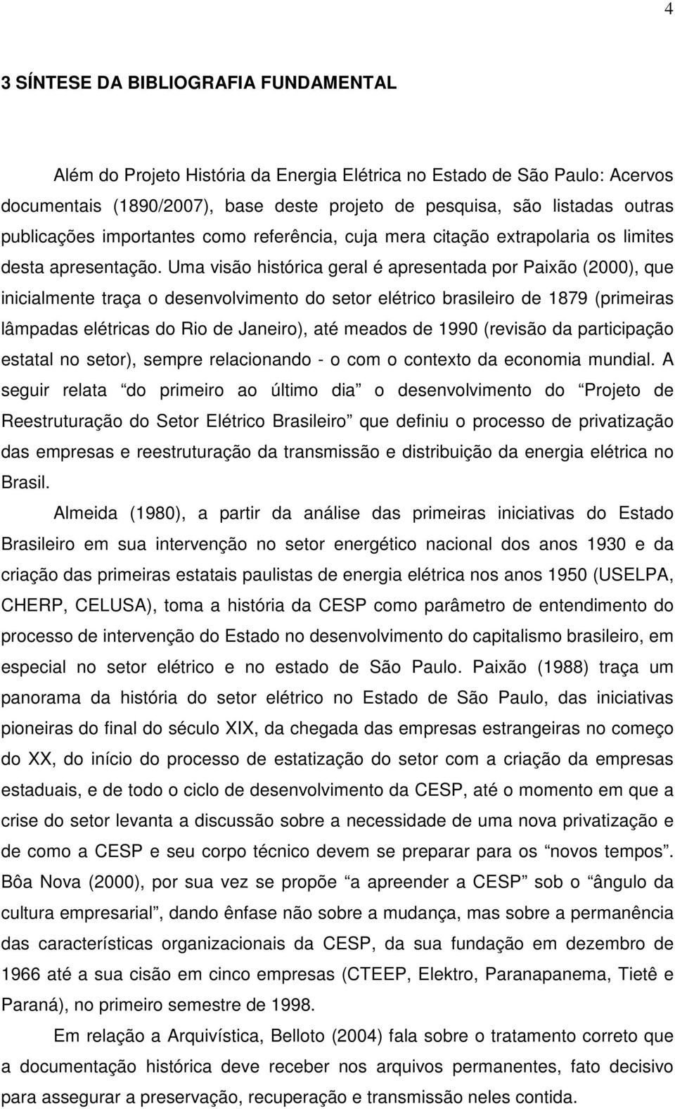 Uma visão histórica geral é apresentada por Paixão (2000), que inicialmente traça o desenvolvimento do setor elétrico brasileiro de 1879 (primeiras lâmpadas elétricas do Rio de Janeiro), até meados