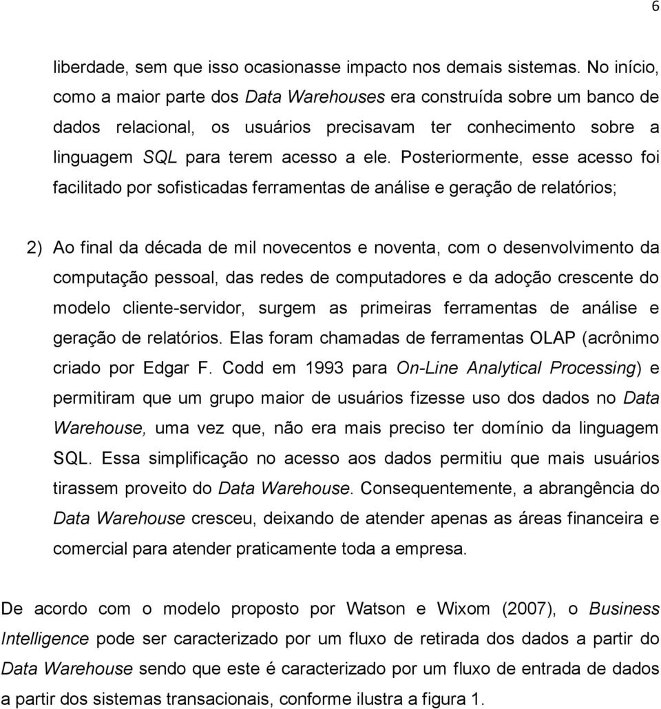 Posteriormente, esse acesso foi facilitado por sofisticadas ferramentas de análise e geração de relatórios; 2) Ao final da década de mil novecentos e noventa, com o desenvolvimento da computação