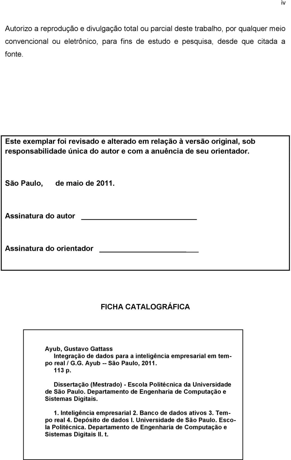 Assinatura do autor Assinatura do orientador FICHA CATALOGRÁFICA Ayub, Gustavo Gattass Integração de dados para a inteligência empresarial em tempo real / G.G. Ayub -- São Paulo, 2011. 113 p.