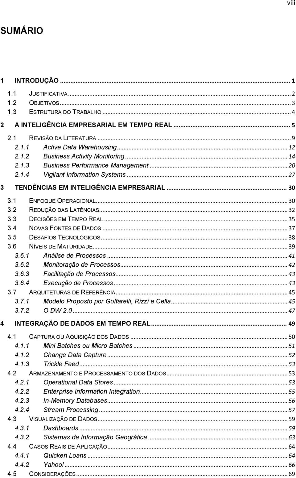 1 ENFOQUE OPERACIONAL... 30 3.2 REDUÇÃO DAS LATÊNCIAS... 32 3.3 DECISÕES EM TEMPO REAL... 35 3.4 NOVAS FONTES DE DADOS... 37 3.5 DESAFIOS TECNOLÓGICOS... 38 3.6 NÍVEIS DE MATURIDADE... 39 3.6.1 Análise de Processos.