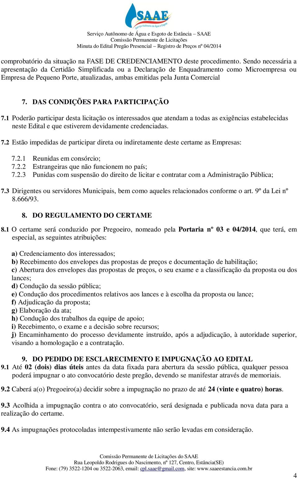 DAS CONDIÇÕES PARA PARTICIPAÇÃO 7.1 Poderão participar desta licitação os interessados que atendam a todas as exigências estabelecidas neste Edital e que estiverem devidamente credenciadas. 7.2 Estão impedidas de participar direta ou indiretamente deste certame as Empresas: 7.