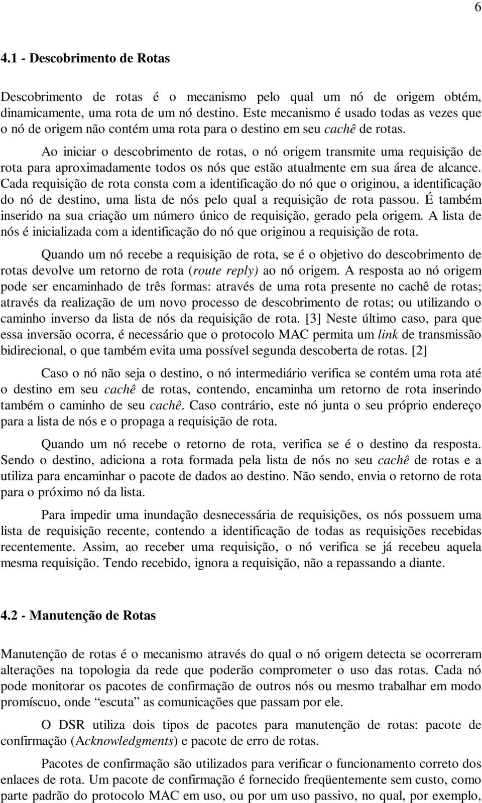 Ao iniciar o descobrimento de rotas, o nó origem transmite uma requisição de rota para aproximadamente todos os nós que estão atualmente em sua área de alcance.