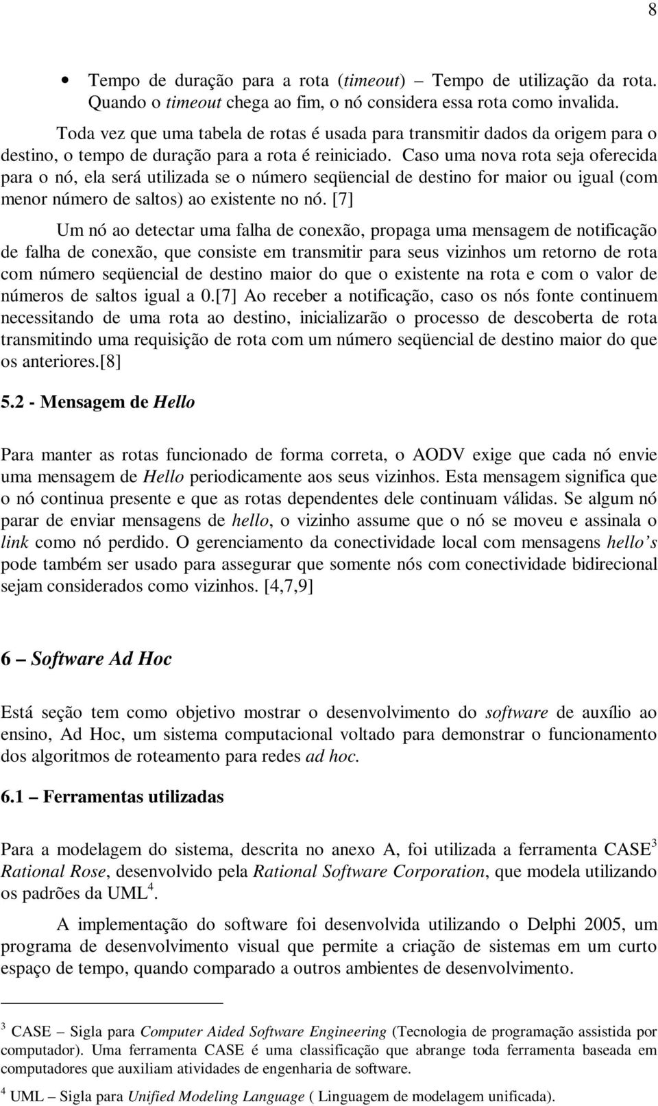 Caso uma nova rota seja oferecida para o nó, ela será utilizada se o número seqüencial de destino for maior ou igual (com menor número de saltos) ao existente no nó.