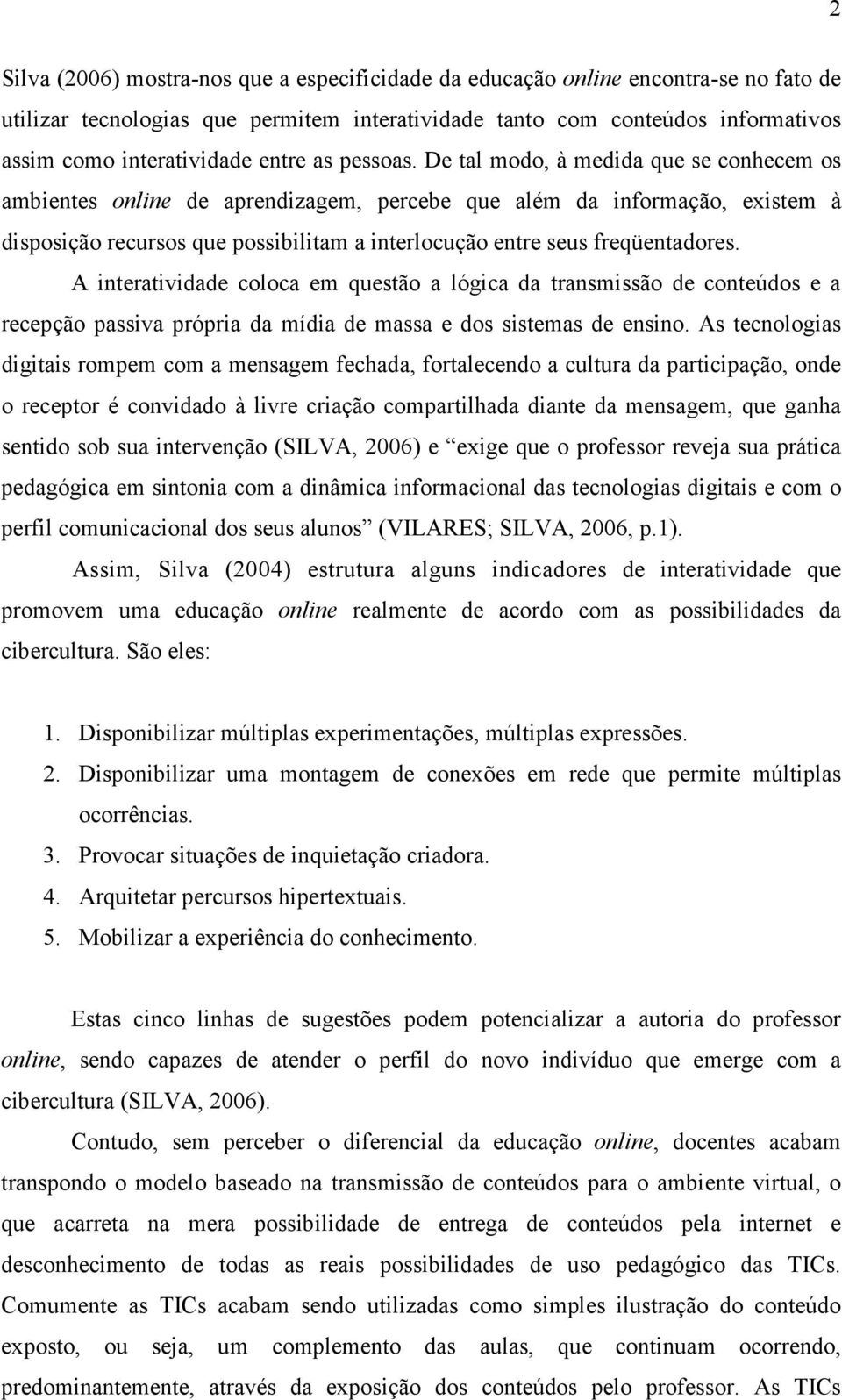 De tal modo, à medida que se conhecem os ambientes online de aprendizagem, percebe que além da informação, existem à disposição recursos que possibilitam a interlocução entre seus freqüentadores.