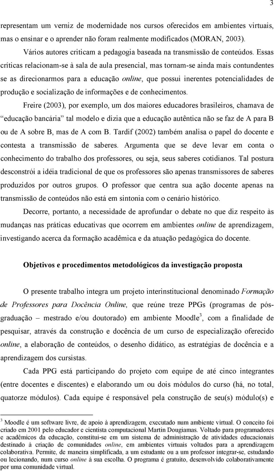 Essas críticas relacionam-se à sala de aula presencial, mas tornam-se ainda mais contundentes se as direcionarmos para a educação online, que possui inerentes potencialidades de produção e