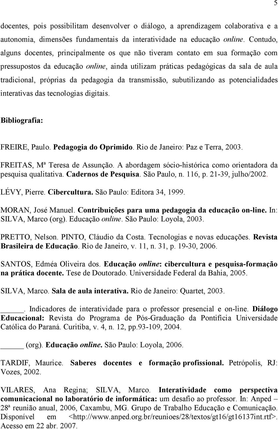 pedagogia da transmissão, subutilizando as potencialidades interativas das tecnologias digitais. Bibliografia: FREIRE, Paulo. Pedagogia do Oprimido. Rio de Janeiro: Paz e Terra, 2003.