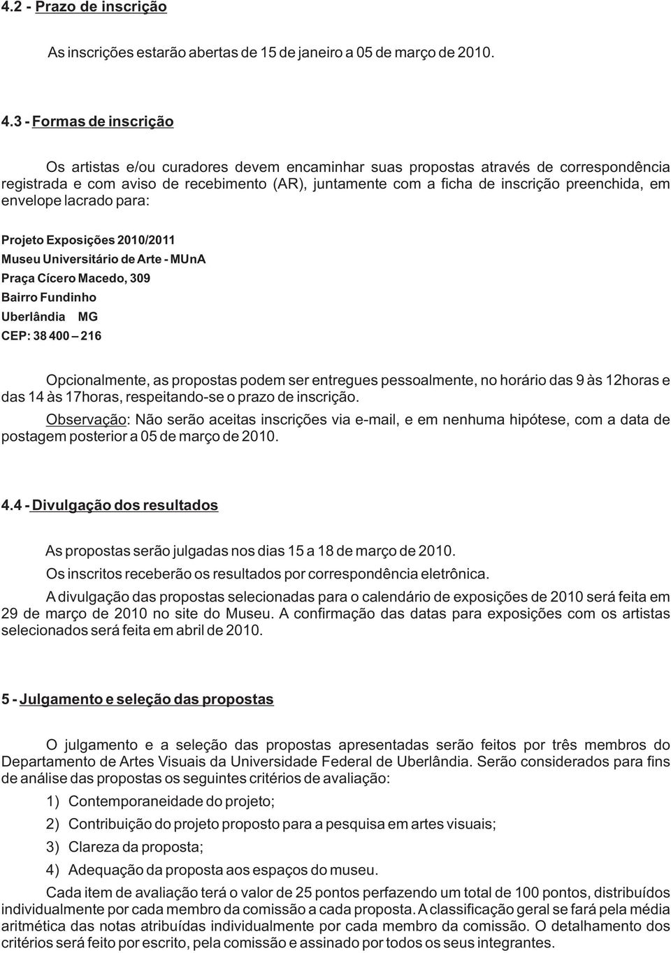 preenchida, em envelope lacrado para: Projeto Exposições 2010/2011 Museu Universitário de Arte - MUnA Praça Cícero Macedo, 309 Bairro Fundinho Uberlândia MG CEP: 38 400 216 Opcionalmente, as