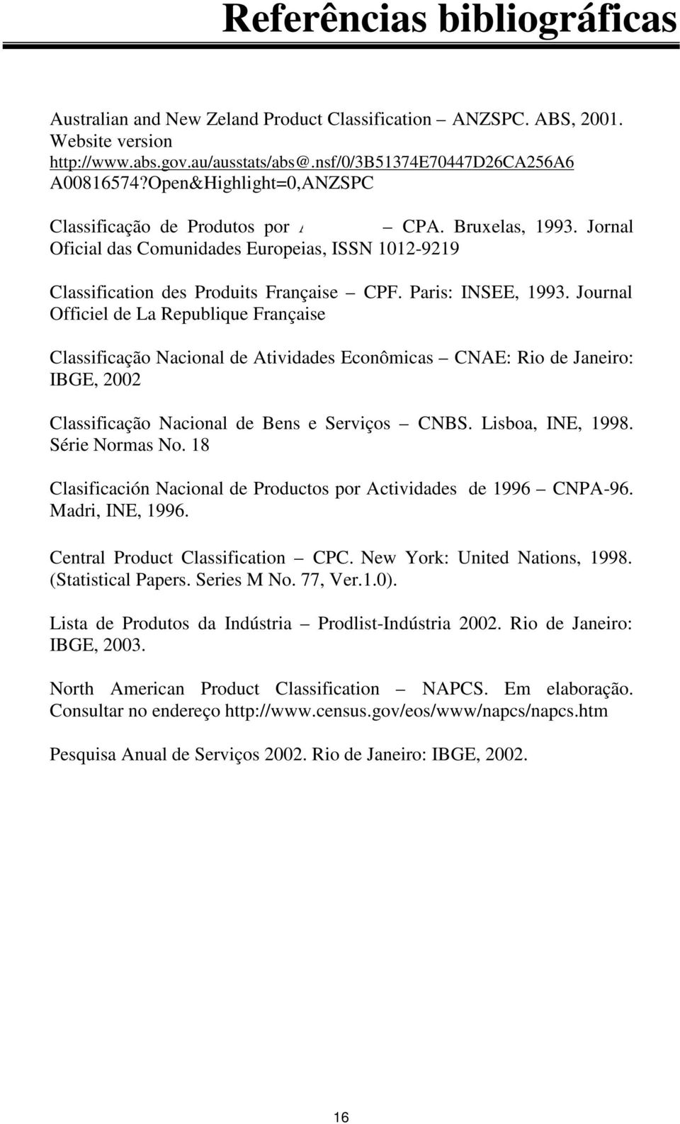 Paris: INSEE, 1993. Journal Officiel de La Republique Française Classificação Nacional de Atividades Econômicas CNAE: Rio de Janeiro: IBGE, 2002 Classificação Nacional de Bens e Serviços CNBS.