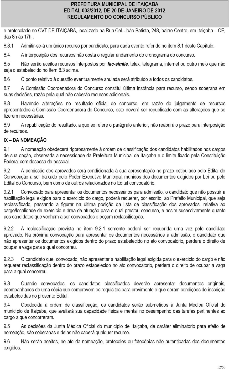 1 deste Capítulo. 8.4 A interposição dos recursos não obsta o regular andamento do cronograma do concurso. 8.5 Não serão aceitos recursos interpostos por fac-símile, telex, telegrama, internet ou outro meio que não seja o estabelecido no Item 8.