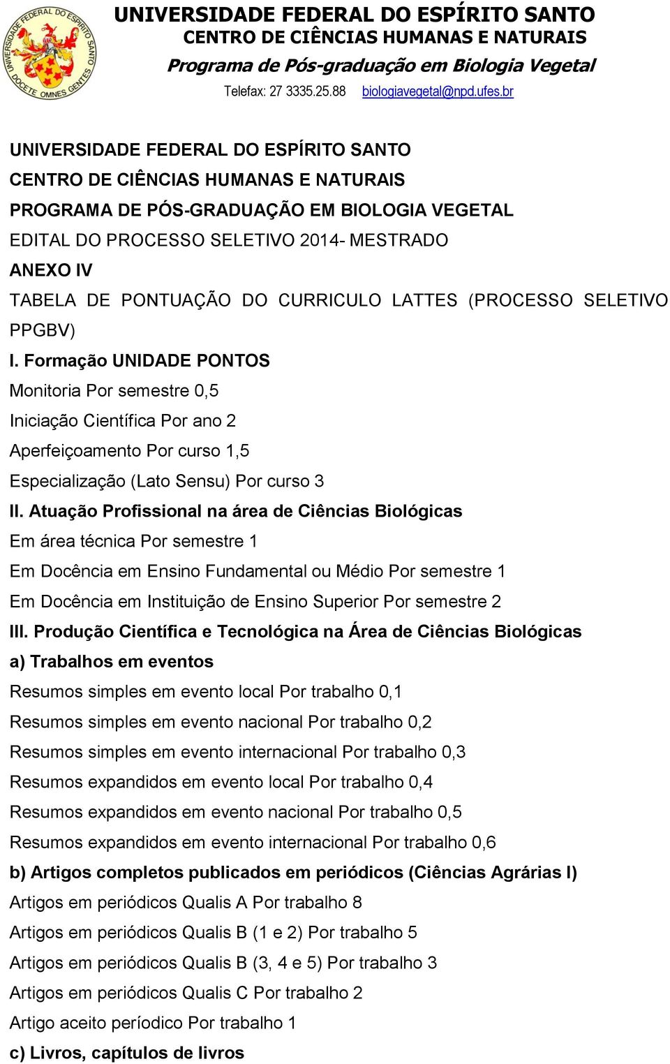 Atuação Profissional na área de Ciências Biológicas Em área técnica Por semestre 1 Em Docência em Ensino Fundamental ou Médio Por semestre 1 Em Docência em Instituição de Ensino Superior Por semestre