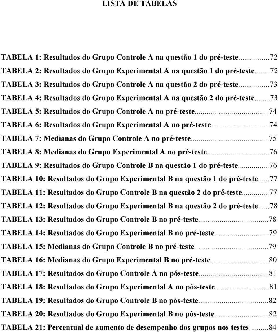 ..73 TABELA 5: Resultados do Grupo Controle A no pré-teste...74 TABELA 6: Resultados do Grupo Experimental A no pré-teste...74 TABELA 7: Medianas do Grupo Controle A no pré-teste.