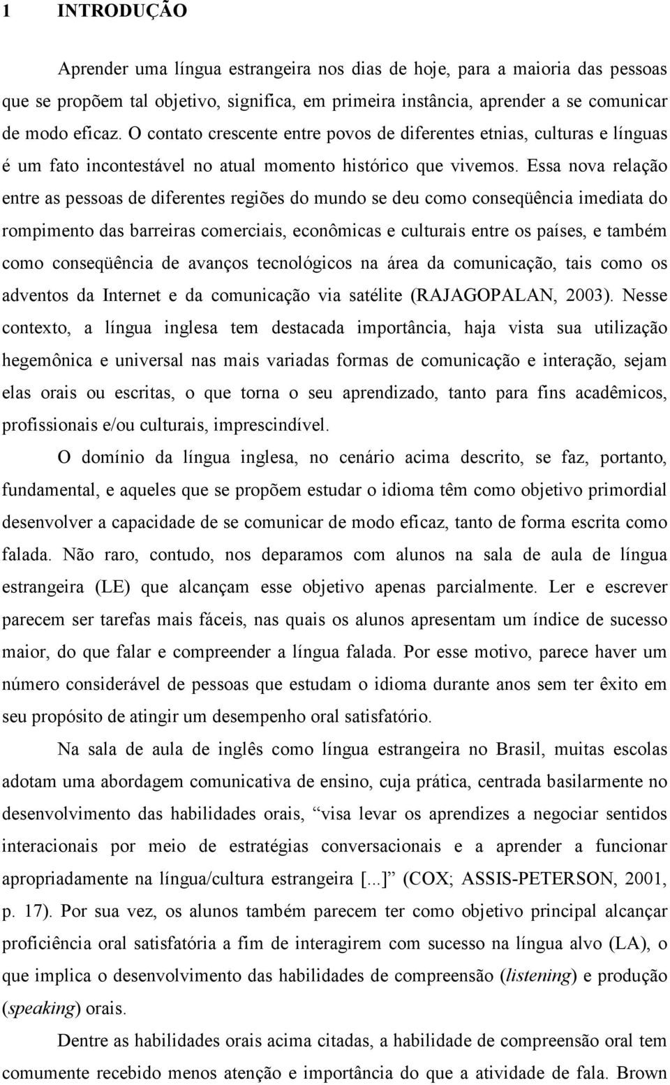 Essa nova relação entre as pessoas de diferentes regiões do mundo se deu como conseqüência imediata do rompimento das barreiras comerciais, econômicas e culturais entre os países, e também como