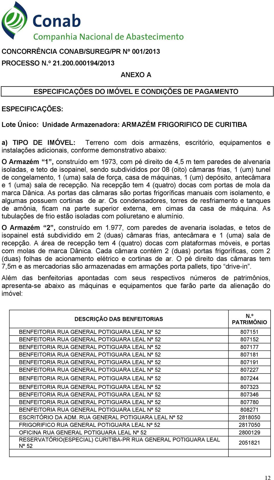 escritório, equipamentos e instalações adicionais, conforme demonstrativo abaixo: O Armazém 1, construído em 1973, com pé direito de 4,5 m tem paredes de alvenaria isoladas, e teto de isopainel,