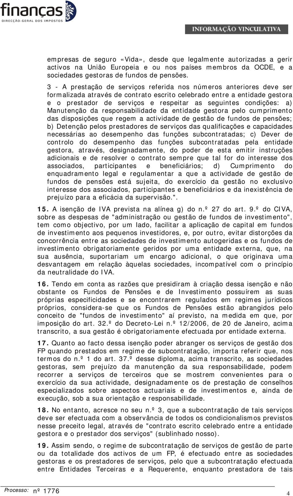 condições: a) Manutenção da responsabilidade da entidade gestora pelo cumprimento das disposições que regem a actividade de gestão de fundos de pensões; b) Detenção pelos prestadores de serviços das