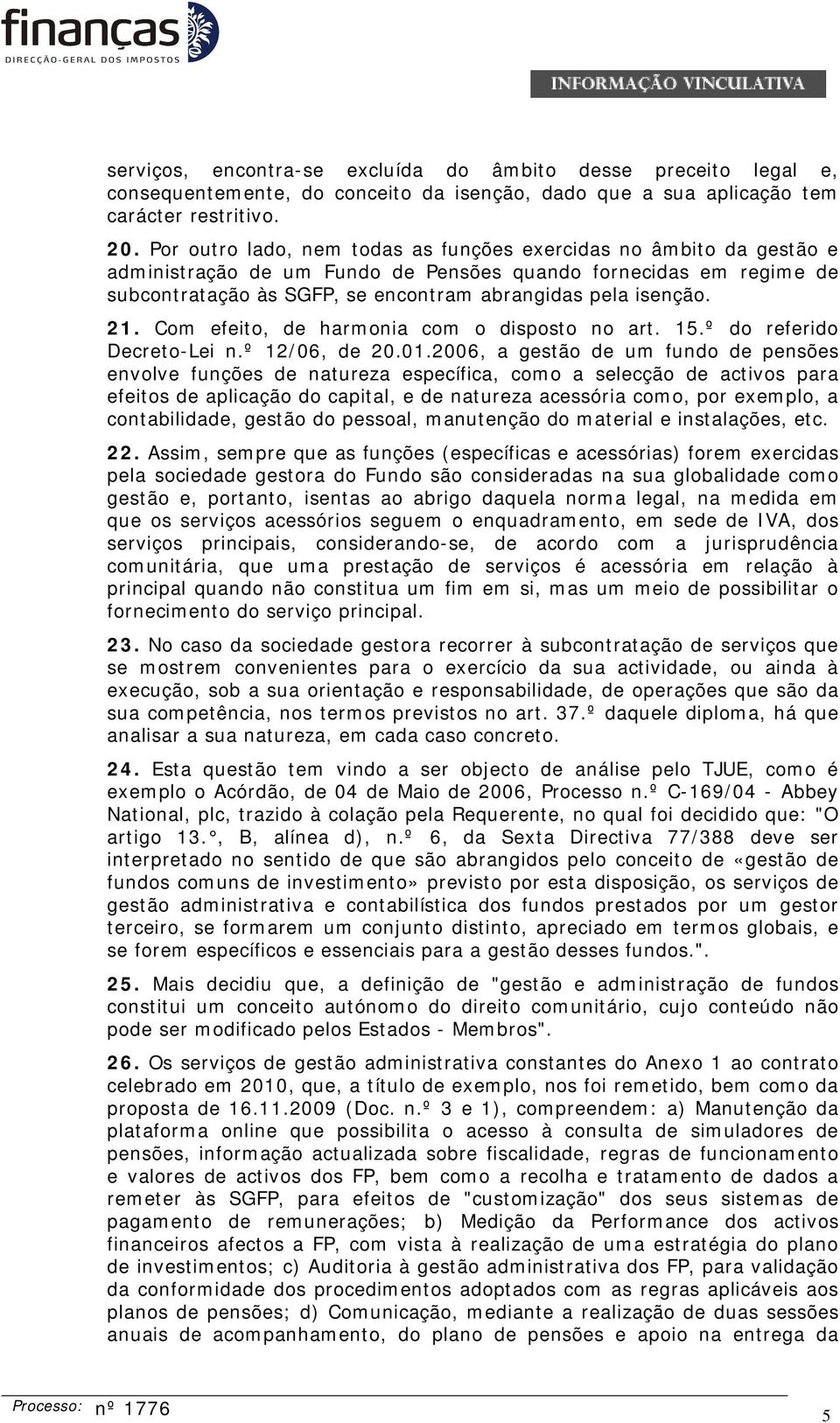 21. Com efeito, de harmonia com o disposto no art. 15.º do referido Decreto-Lei n.º 12/06, de 20.01.