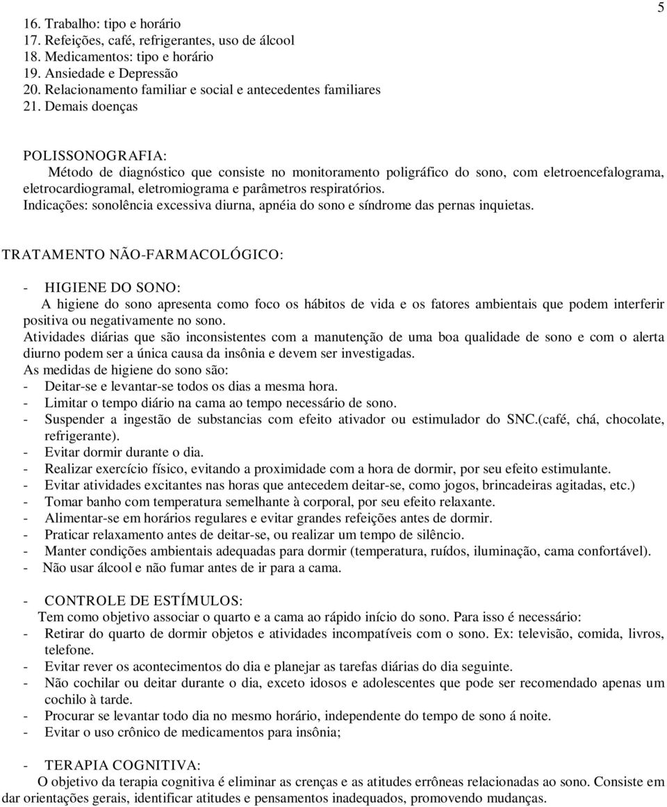 Demais doenças 5 POLISSONOGRAFIA: Método de diagnóstico que consiste no monitoramento poligráfico do sono, com eletroencefalograma, eletrocardiogramal, eletromiograma e parâmetros respiratórios.