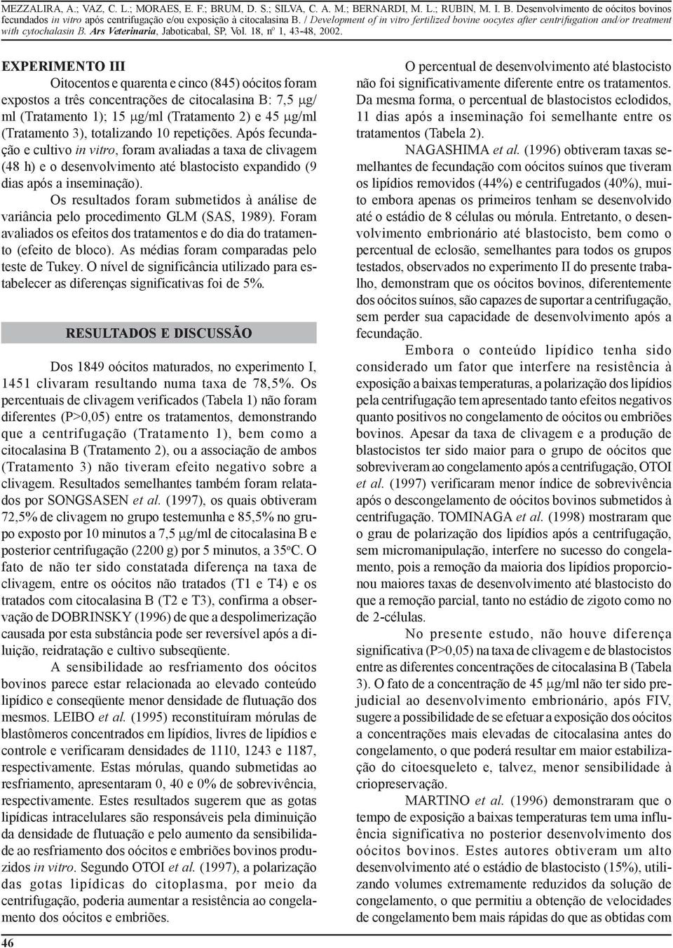 Os resultados foram submetidos à análise de variância pelo procedimento GLM (SAS, 1989). Foram avaliados os efeitos dos tratamentos e do dia do tratamento (efeito de bloco).