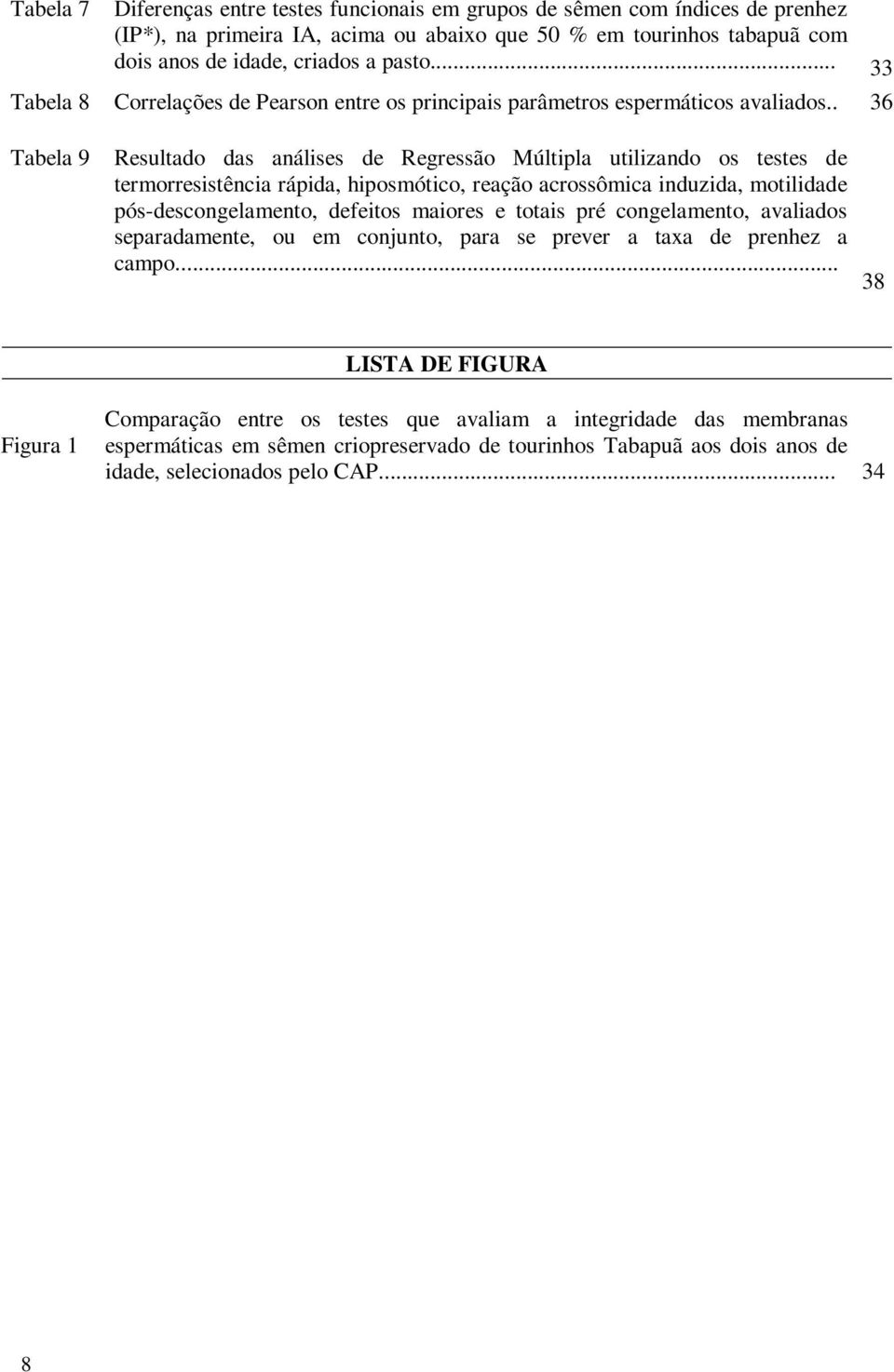 . 36 Tabela 9 Resultado das análises de Regressão Múltipla utilizando os testes de termorresistência rápida, hiposmótico, reação acrossômica induzida, motilidade pós-descongelamento, defeitos maiores