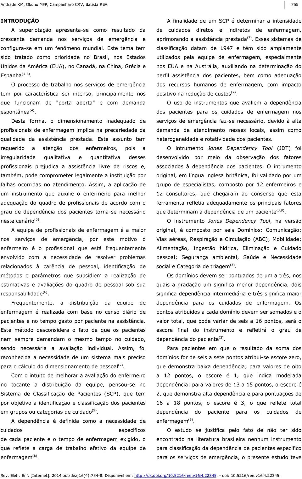 O processo de trabalho nos serviços de emergência tem por característica ser intenso, principalmente nos que funcionam de porta aberta e com demanda espontânea (4).