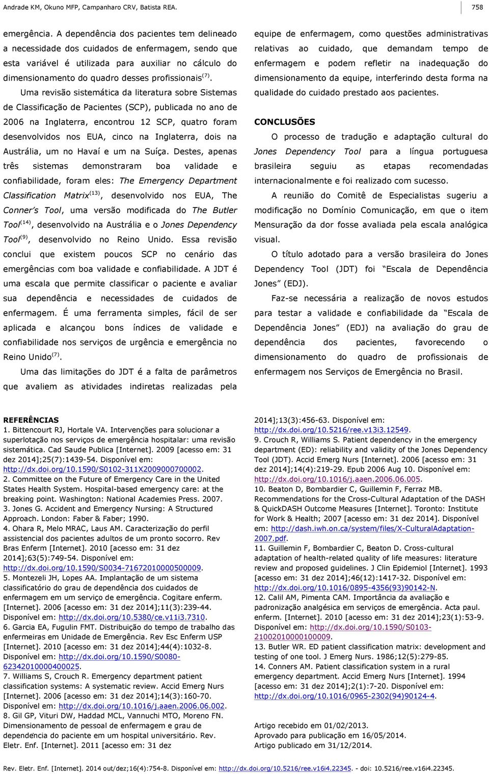 Uma revisão sistemática da literatura sobre Sistemas de Classificação de Pacientes (SCP), publicada no ano de 2006 na Inglaterra, encontrou 12 SCP, quatro foram desenvolvidos nos EUA, cinco na