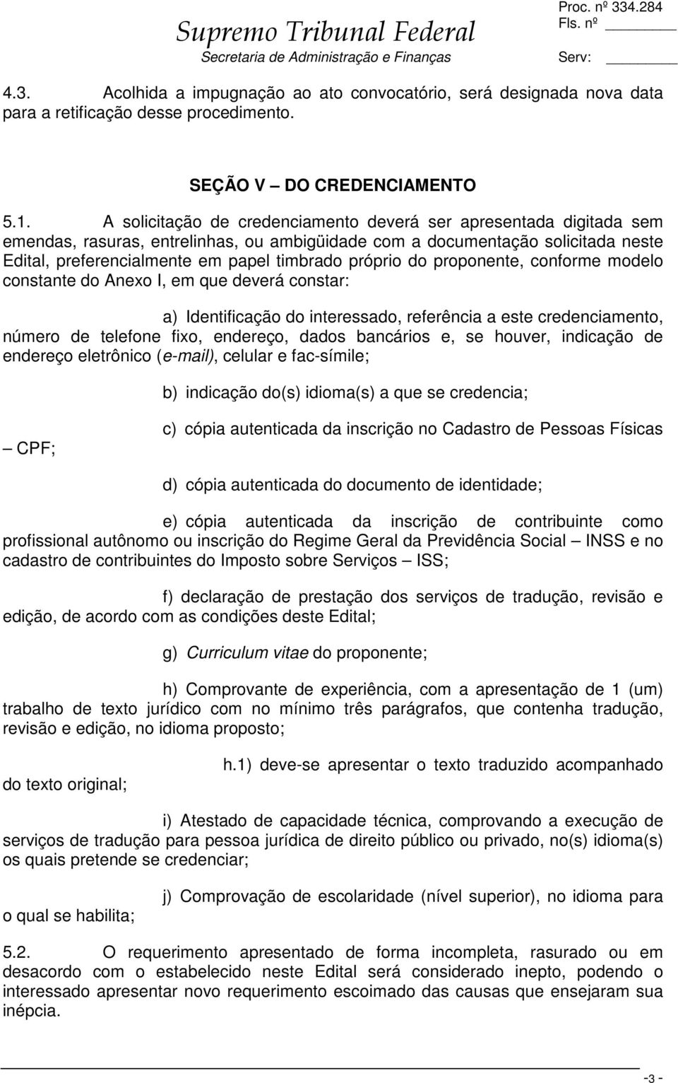 próprio do proponente, conforme modelo constante do Anexo I, em que deverá constar: a) Identificação do interessado, referência a este credenciamento, número de telefone fixo, endereço, dados