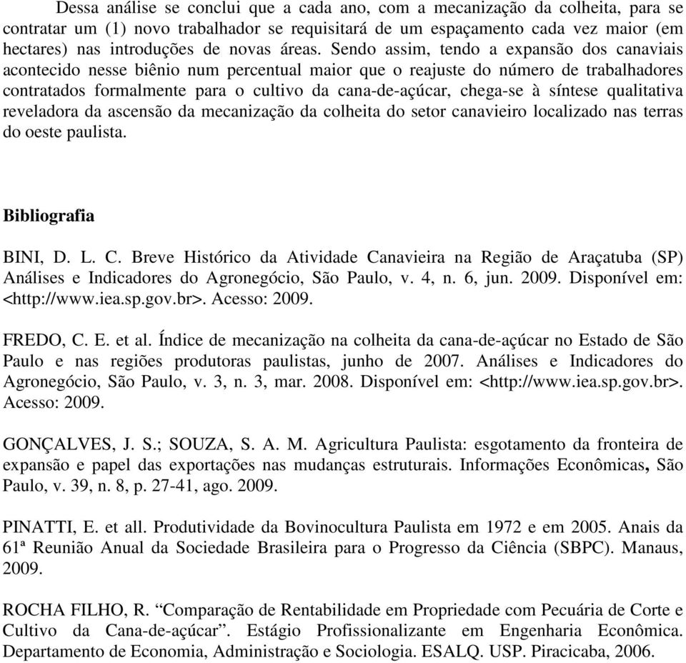 Sendo assim, tendo a expansão dos canaviais acontecido nesse biênio num percentual maior que o reajuste do número de trabalhadores contratados formalmente para o cultivo da cana-de-açúcar, chega-se à