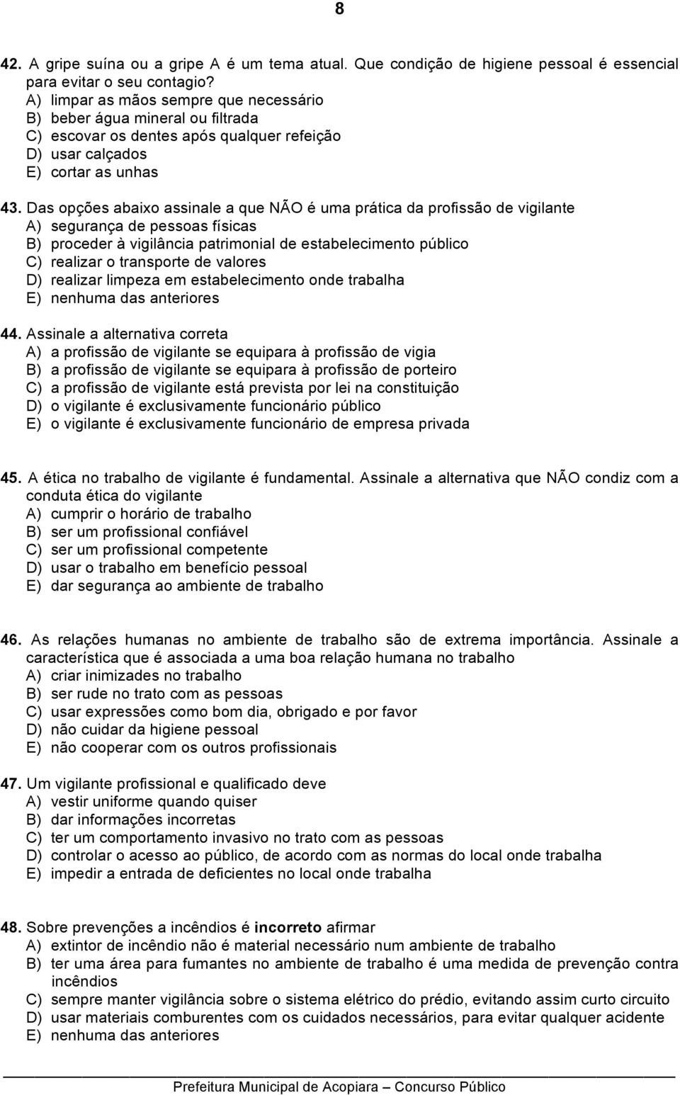 Das opções abaixo assinale a que NÃO é uma prática da profissão de vigilante A) segurança de pessoas físicas B) proceder à vigilância patrimonial de estabelecimento público C) realizar o transporte