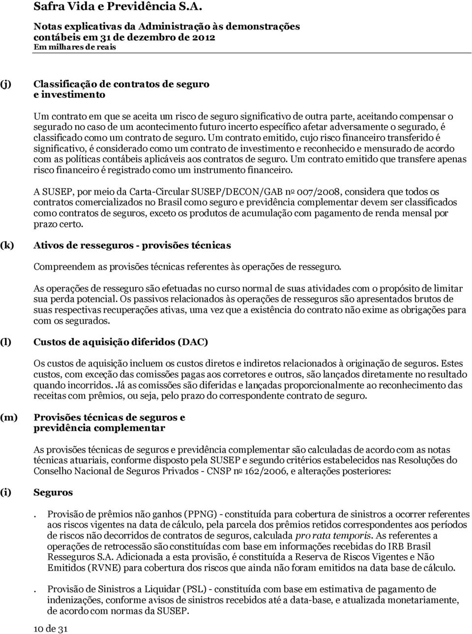 Um contrato emitido, cujo risco financeiro transferido é significativo, é considerado como um contrato de investimento e reconhecido e mensurado de acordo com as políticas contábeis aplicáveis aos