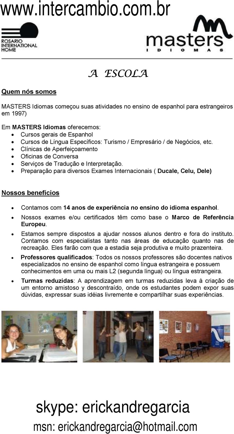 Específicos: Turismo / Empresário / de Negócios, etc. Clínicas de Aperfeiçoamento Oficinas de Conversa Serviços de Tradução e Interpretação.