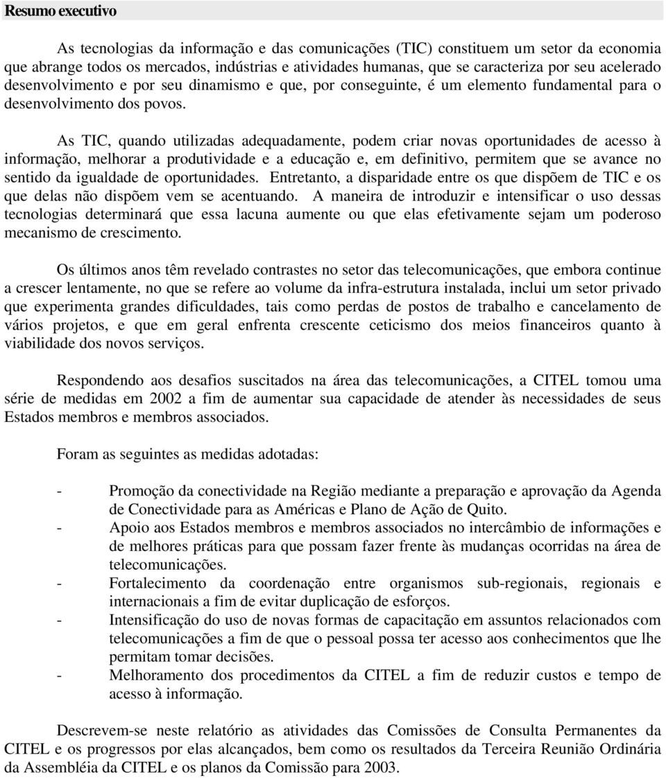 As TIC, quando utilizadas adequadamente, podem criar novas oportunidades de acesso à informação, melhorar a produtividade e a educação e, em definitivo, permitem que se avance no sentido da igualdade