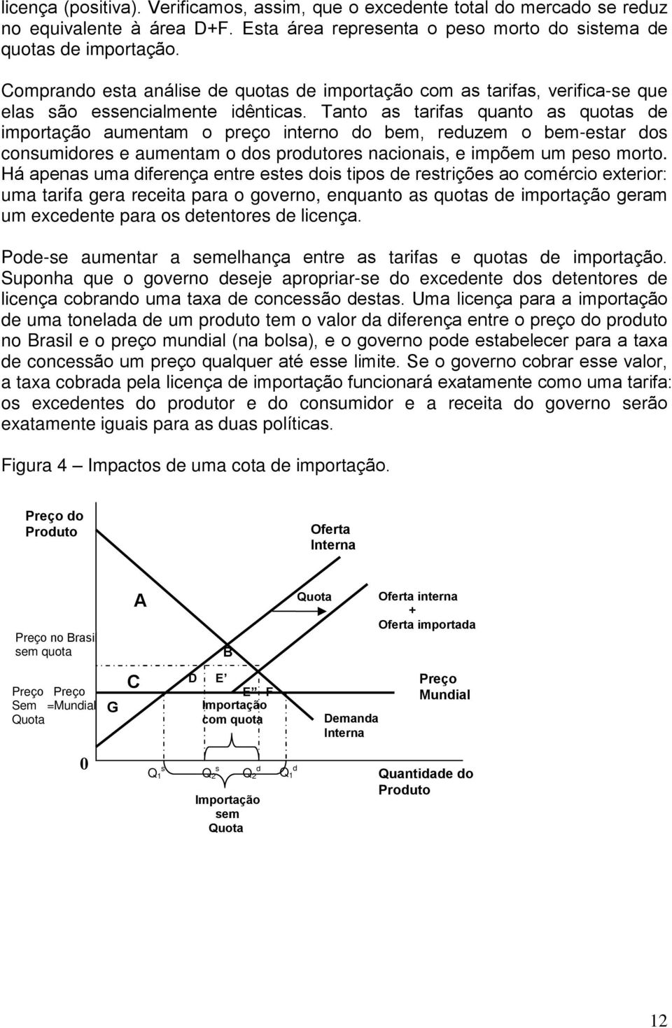 Tanto as tarifas quanto as quotas de importação aumentam o preço interno do bem, reduzem o bem-estar dos consumidores e aumentam o dos produtores nacionais, e impõem um peso morto.