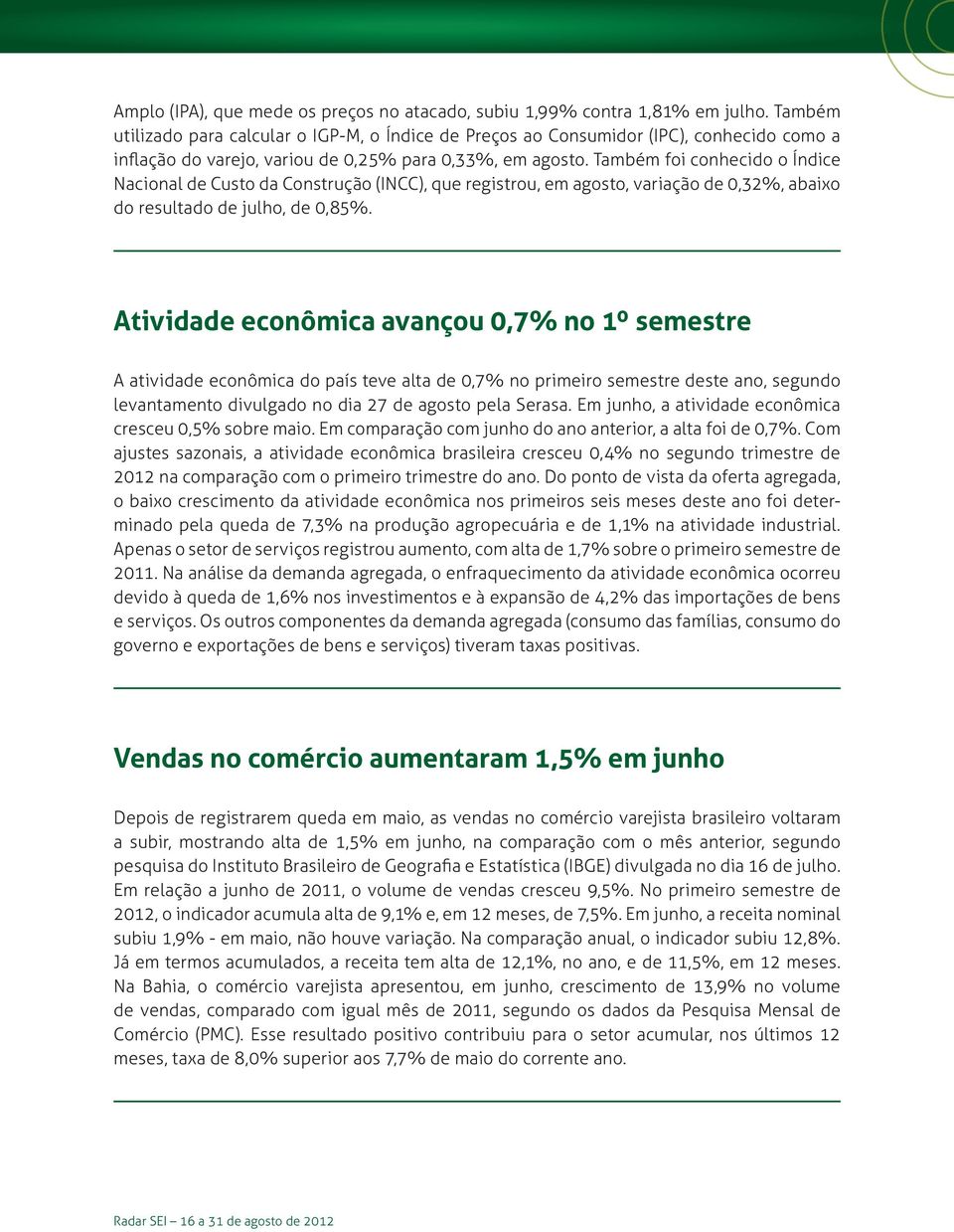 Também foi conhecido o Índice Nacional de Custo da Construção (INCC), que registrou, em agosto, variação de 0,32%, abaixo do resultado de julho, de 0,85%.