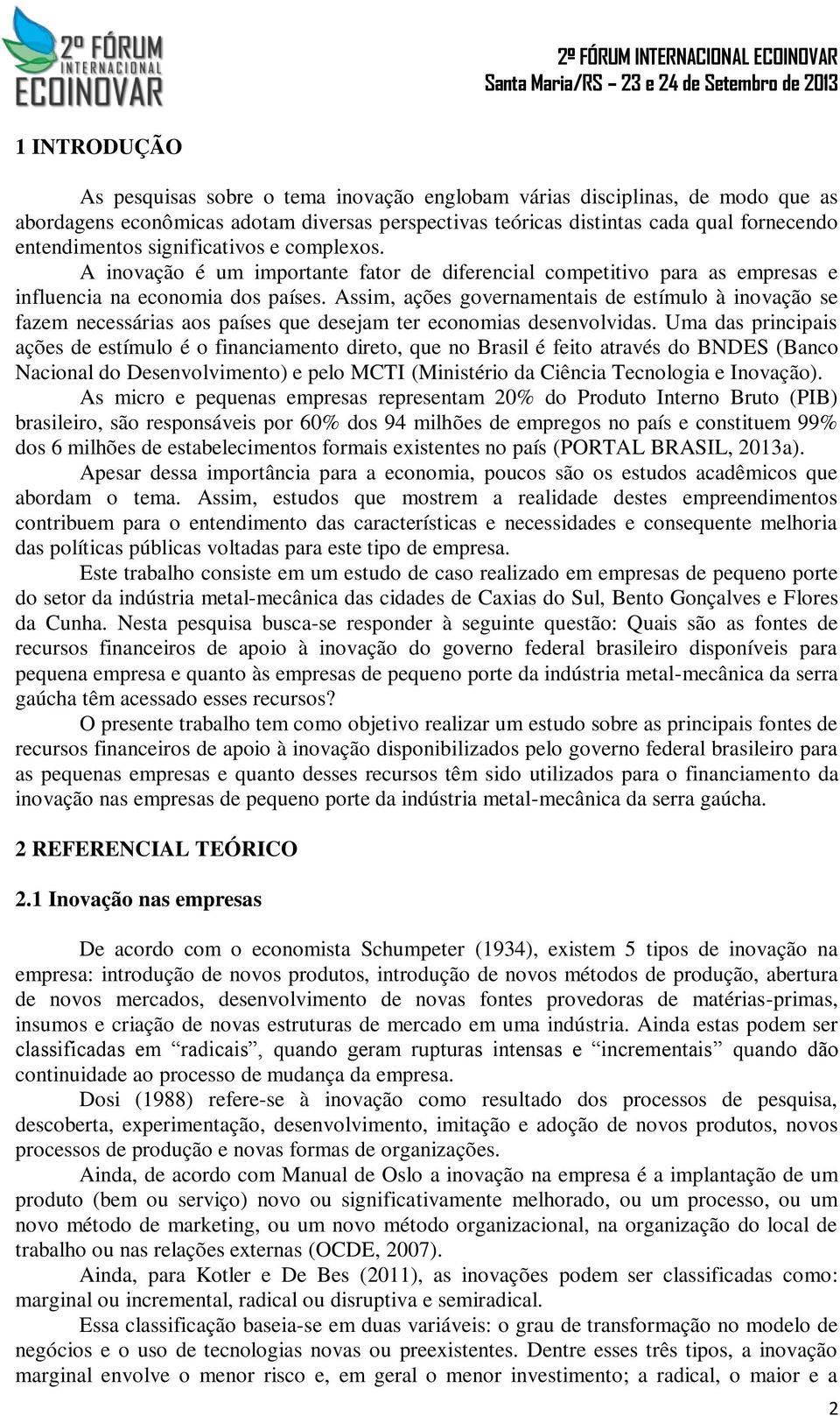 Assim, ações governamentais de estímulo à inovação se fazem necessárias aos países que desejam ter economias desenvolvidas.