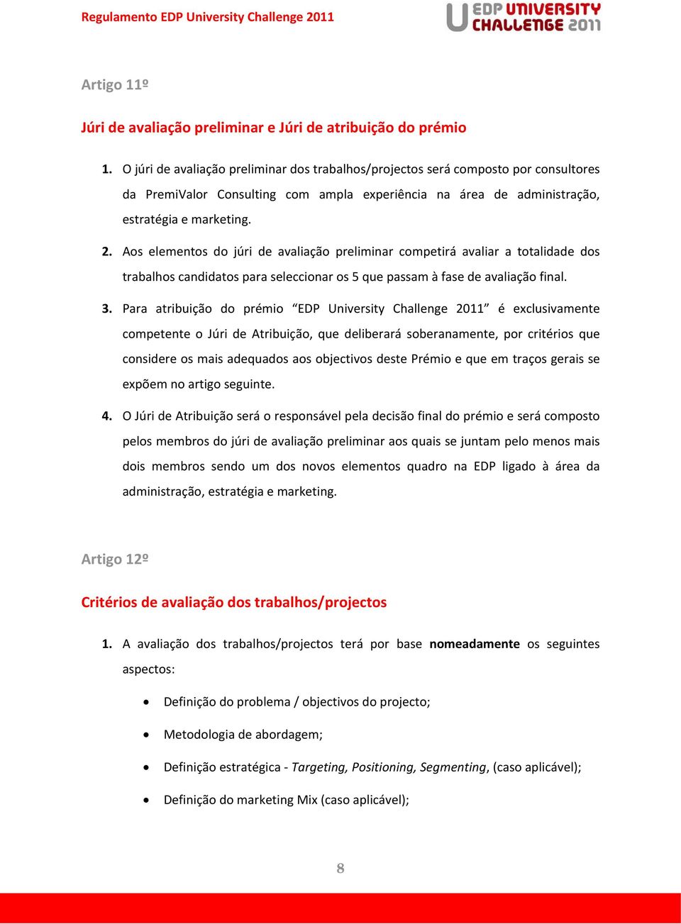 Aos elementos do júri de avaliação preliminar competirá avaliar a totalidade dos trabalhos candidatos para seleccionar os 5 que passam à fase de avaliação final. 3.